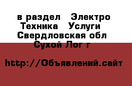  в раздел : Электро-Техника » Услуги . Свердловская обл.,Сухой Лог г.